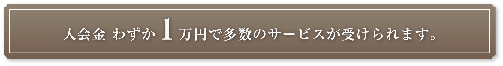 入会金わずか1万円で多数のサービスが受けられます